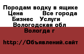 Породам водку в ящике › Цена ­ 950 - Все города Бизнес » Услуги   . Вологодская обл.,Вологда г.